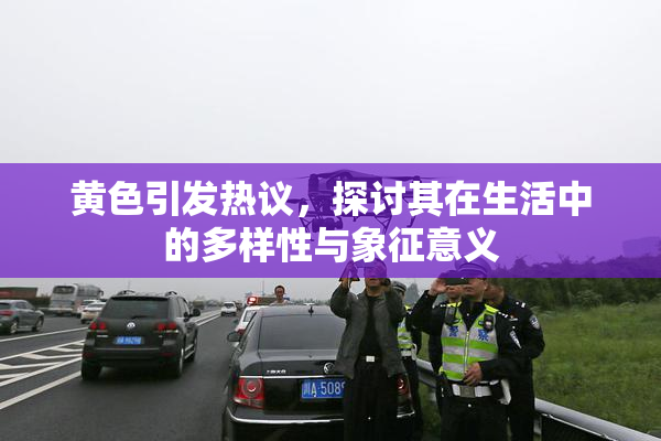 黄色引发热议，探讨其在生活中的多样性与象征意义