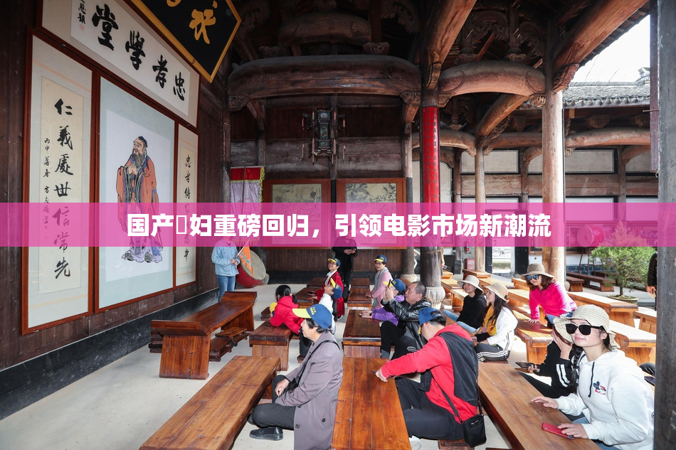 国产婬妇重磅回归，引领电影市场新潮流