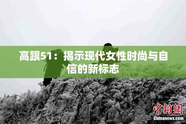 高跟51：揭示现代女性时尚与自信的新标志
