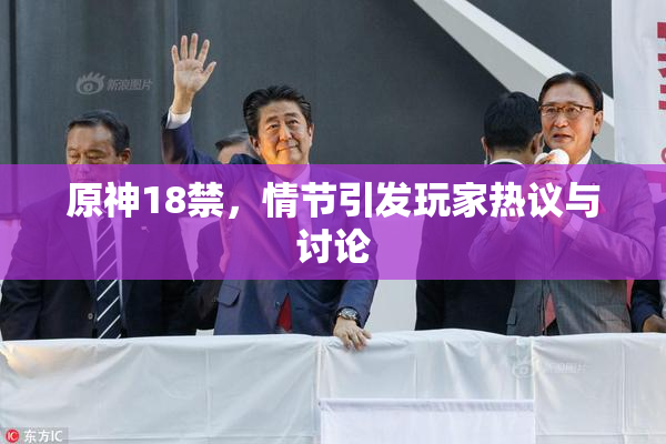 原神18禁，情节引发玩家热议与讨论