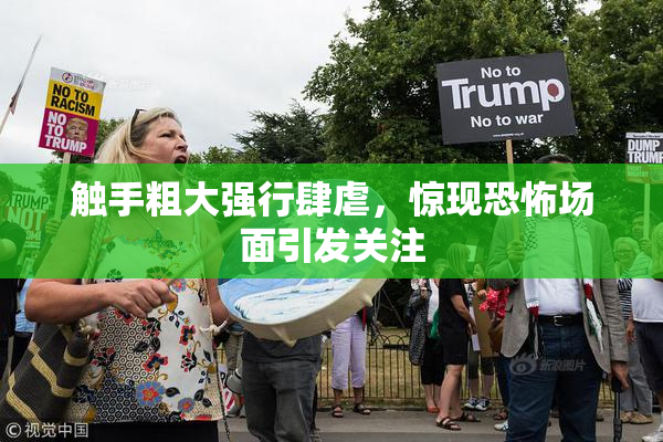 触手粗大强行肆虐，惊现恐怖场面引发关注
