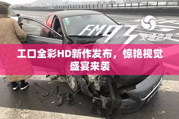 工口全彩HD新作发布，惊艳视觉盛宴来袭