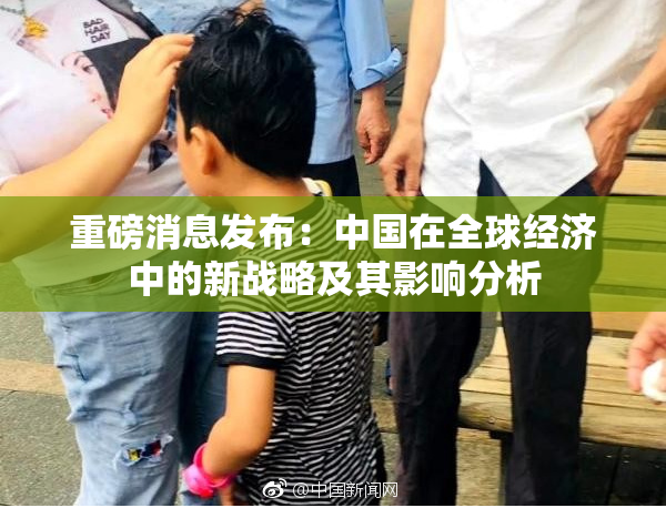重磅消息发布：中国在全球经济中的新战略及其影响分析