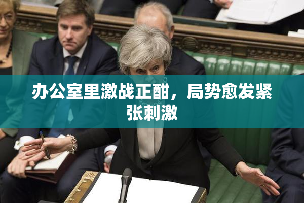 办公室里激战正酣，局势愈发紧张刺激