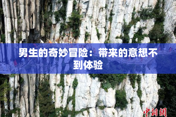 男生的奇妙冒险：带来的意想不到体验