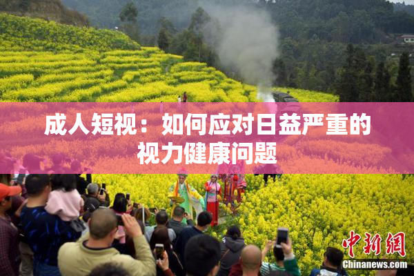 成人短视：如何应对日益严重的视力健康问题