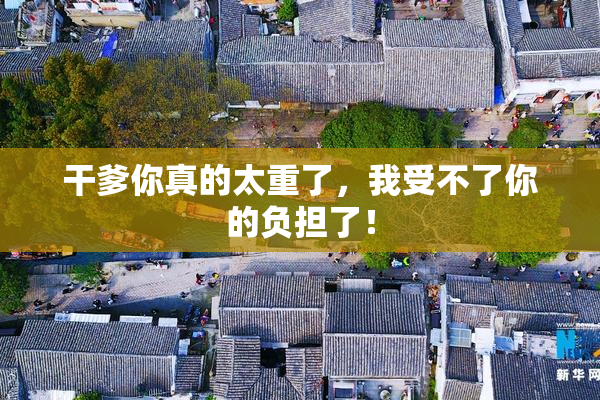 干爹你真的太重了，我受不了你的负担了！