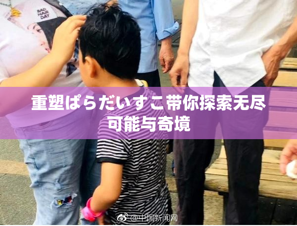 重塑ぱらだいすこ带你探索无尽可能与奇境