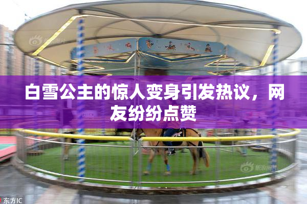 白雪公主的惊人变身引发热议，网友纷纷点赞