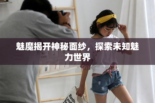 魅魔揭开神秘面纱，探索未知魅力世界