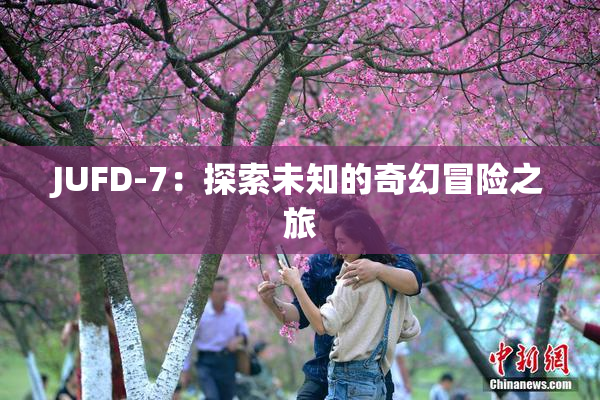JUFD-7：探索未知的奇幻冒险之旅