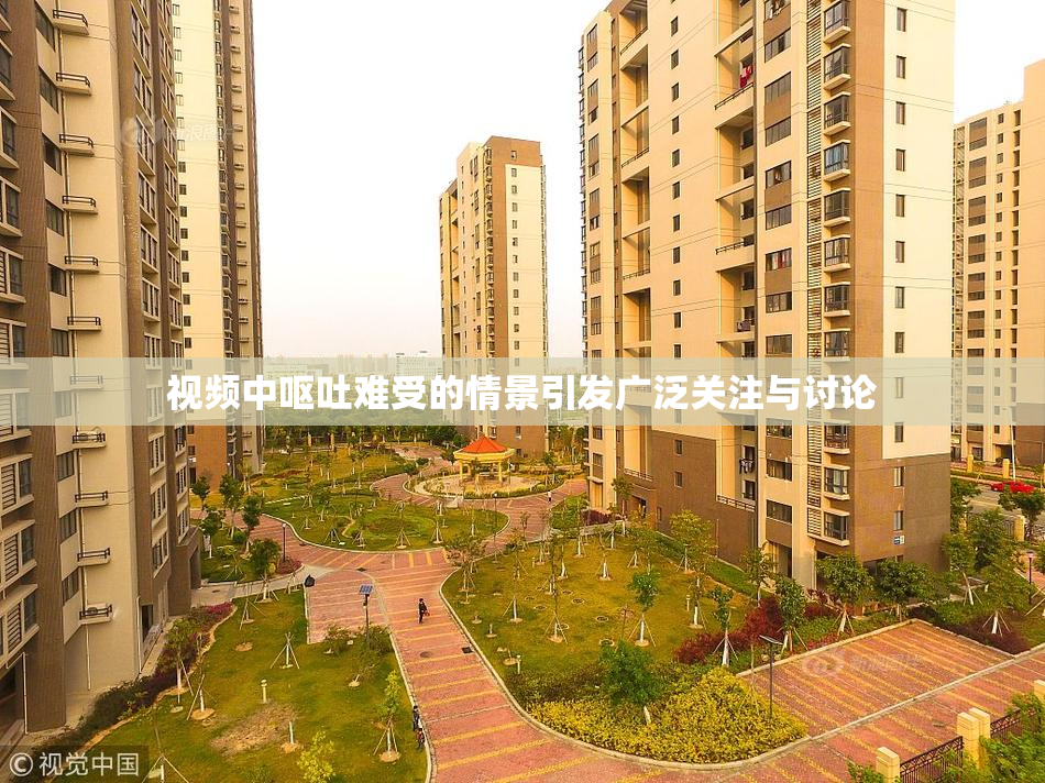 视频中呕吐难受的情景引发广泛关注与讨论