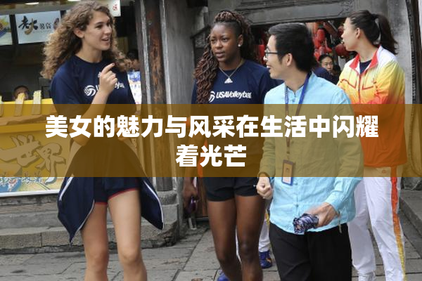 美女的魅力与风采在生活中闪耀着光芒