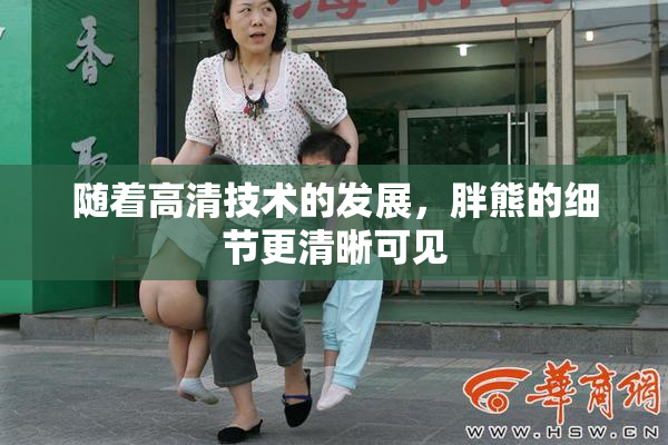 随着高清技术的发展，胖熊的细节更清晰可见