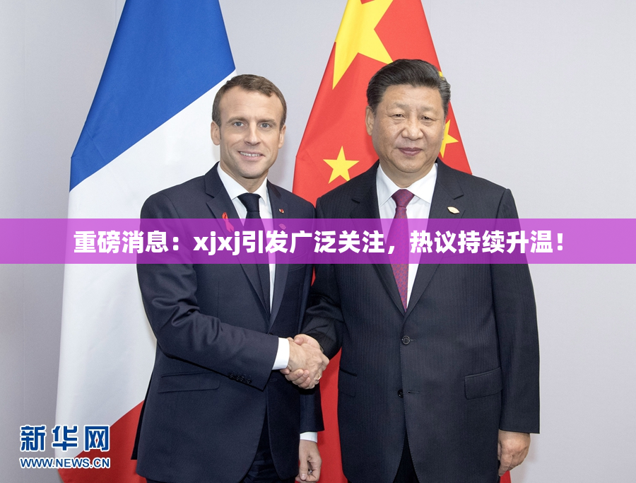 重磅消息：xjxj引发广泛关注，热议持续升温！