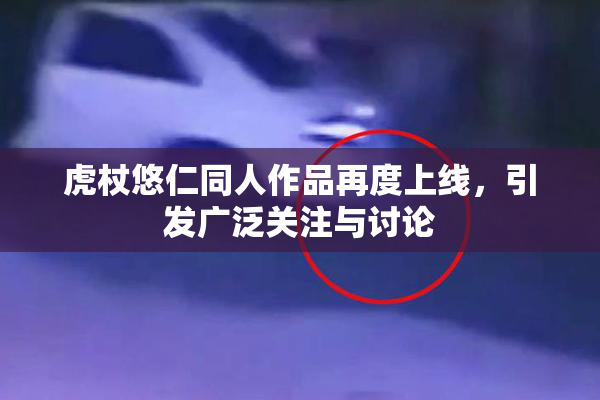 虎杖悠仁同人作品再度上线，引发广泛关注与讨论