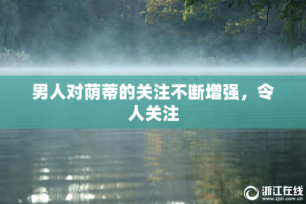 男人对荫蒂的关注不断增强，令人关注