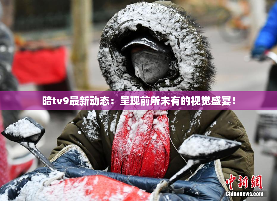 暗tv9最新动态：呈现前所未有的视觉盛宴！