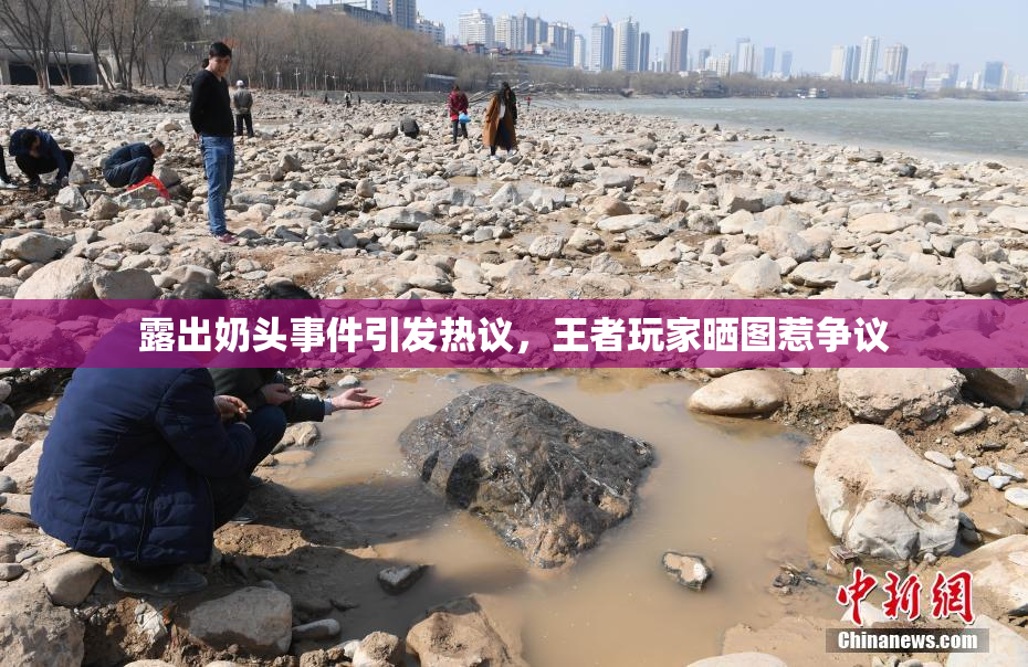 露出奶头事件引发热议，王者玩家晒图惹争议