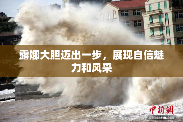 露娜大胆迈出一步，展现自信魅力和风采
