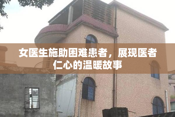 女医生施助困难患者，展现医者仁心的温暖故事