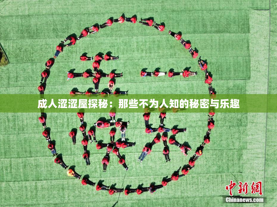 成人涩涩屋探秘：那些不为人知的秘密与乐趣