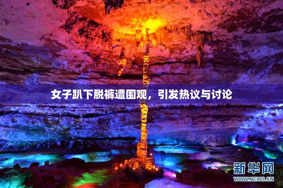女子趴下脱裤遭围观，引发热议与讨论