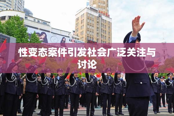 性变态案件引发社会广泛关注与讨论