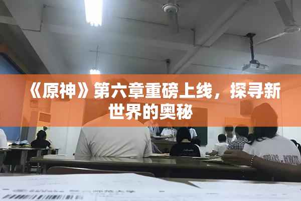 《原神》第六章重磅上线，探寻新世界的奥秘
