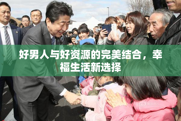 好男人与好资源的完美结合，幸福生活新选择