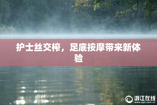 护士丝交榨，足底按摩带来新体验