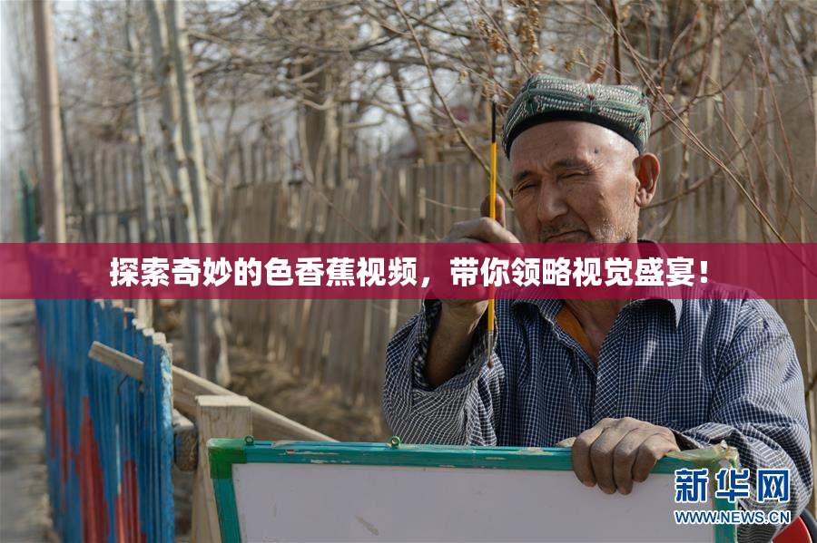 探索奇妙的色香蕉视频，带你领略视觉盛宴！