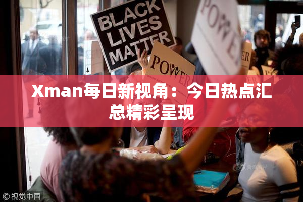 Xman每日新视角：今日热点汇总精彩呈现