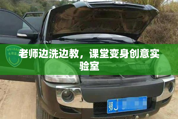老师边洗边教，课堂变身创意实验室