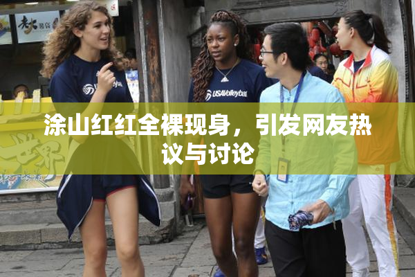 涂山红红全裸现身，引发网友热议与讨论