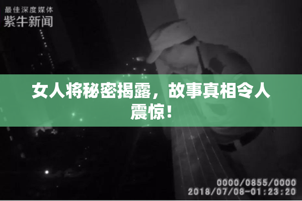 女人将秘密揭露，故事真相令人震惊！