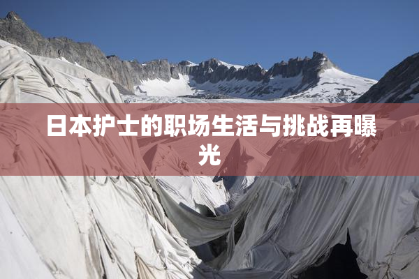 日本护士的职场生活与挑战再曝光