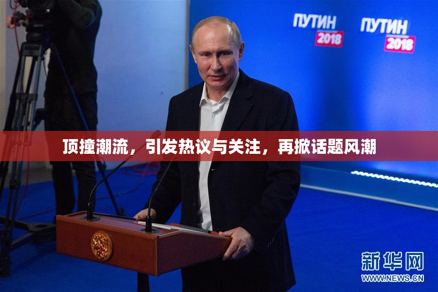顶撞潮流，引发热议与关注，再掀话题风潮