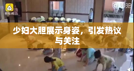 少妇大胆展示身姿，引发热议与关注