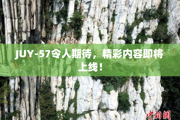 JUY-57令人期待，精彩内容即将上线！