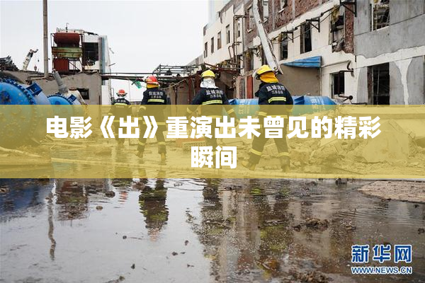 电影《出》重演出未曾见的精彩瞬间