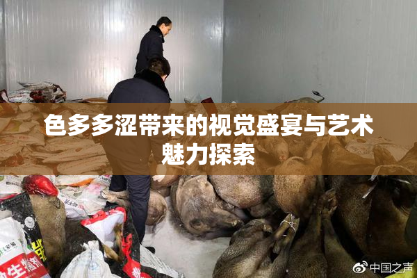 色多多涩带来的视觉盛宴与艺术魅力探索
