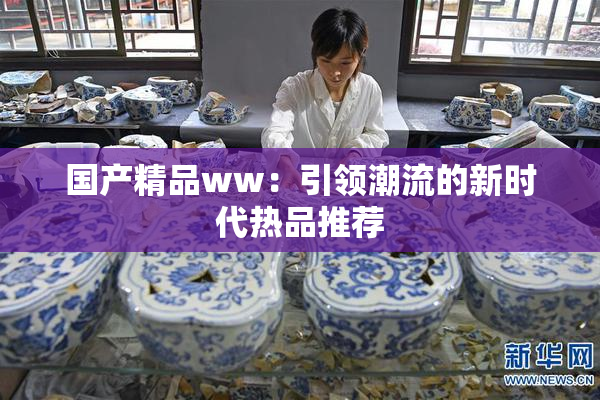 国产精品ww：引领潮流的新时代热品推荐