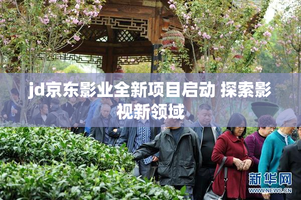 jd京东影业全新项目启动 探索影视新领域
