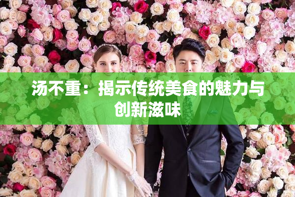 汤不重：揭示传统美食的魅力与创新滋味