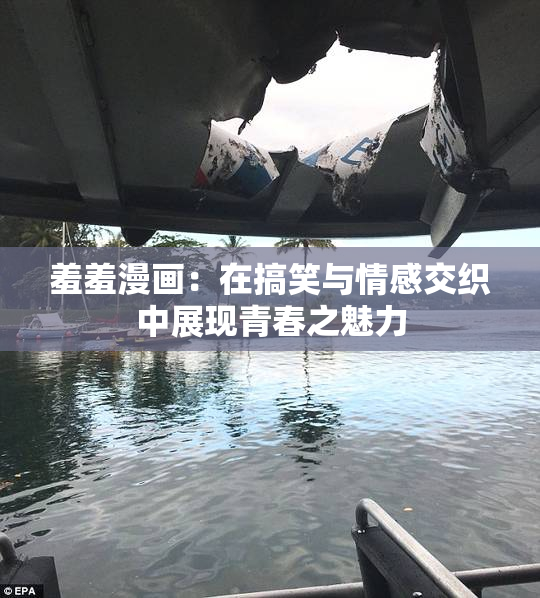 羞羞漫画：在搞笑与情感交织中展现青春之魅力