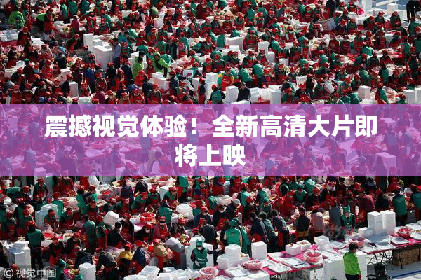 震撼视觉体验！全新高清大片即将上映