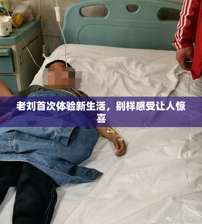 老刘首次体验新生活，别样感受让人惊喜