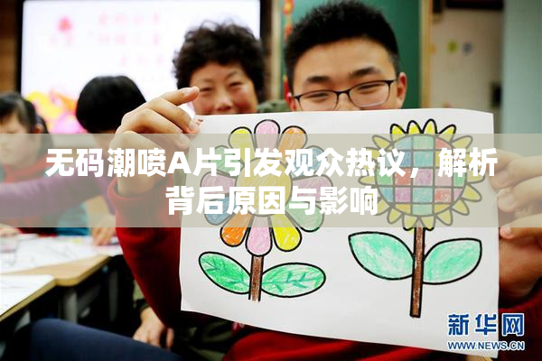 无码潮喷A片引发观众热议，解析背后原因与影响