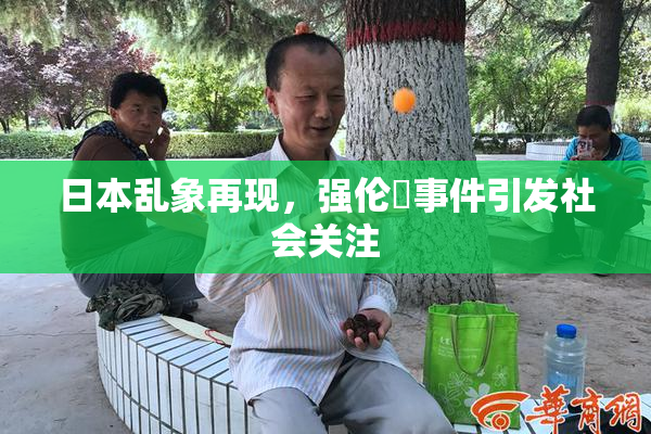 日本乱象再现，强伦乂事件引发社会关注